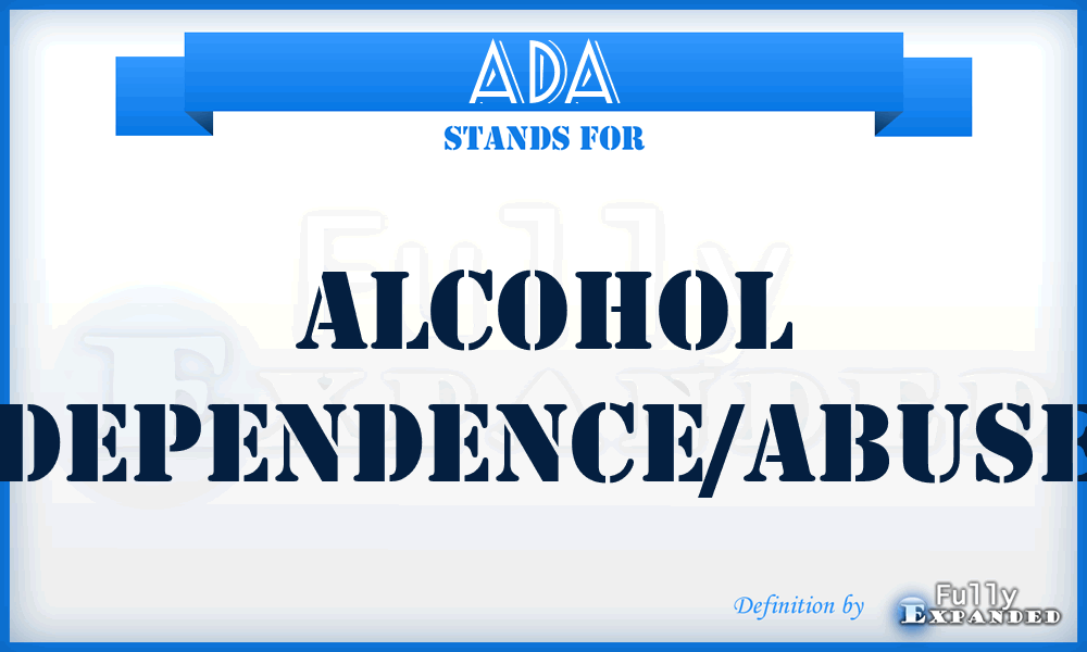 ADA - alcohol dependence/abuse