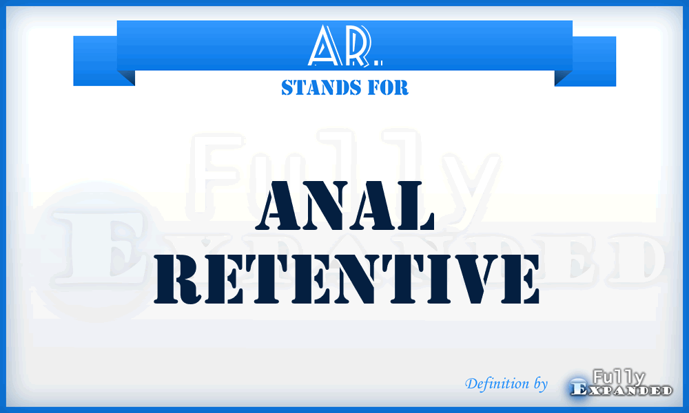 AR. - Anal Retentive