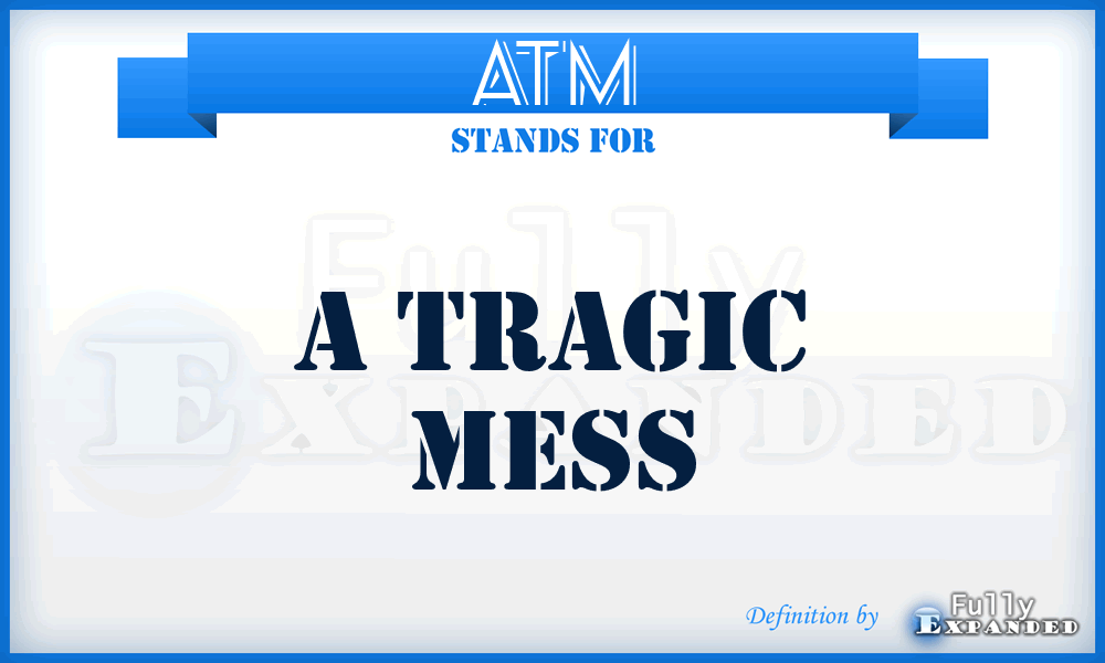 atm a tragic mess meaning definition