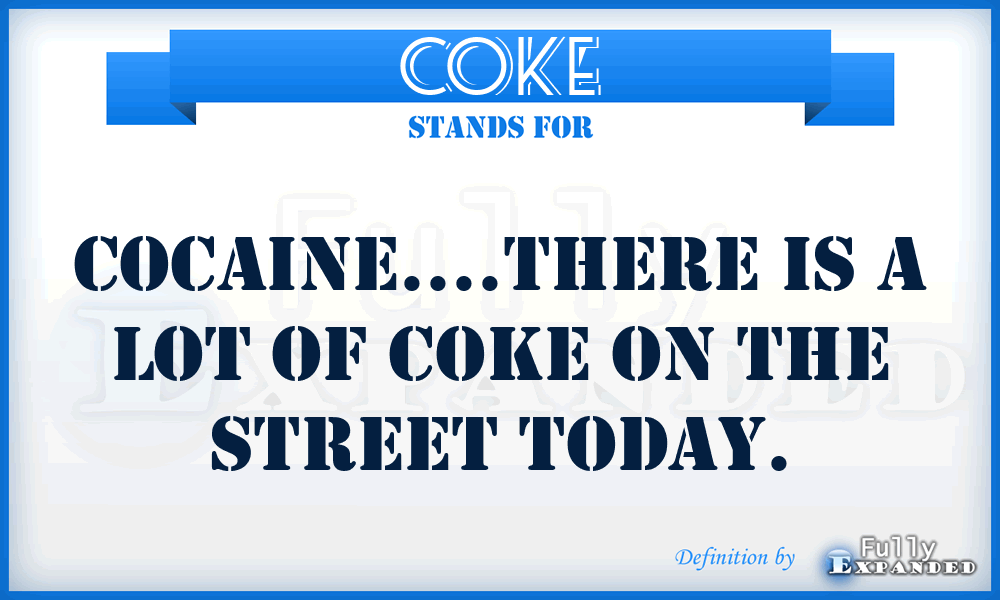 COKE - cocaine....There is a lot of coke on the street today.
