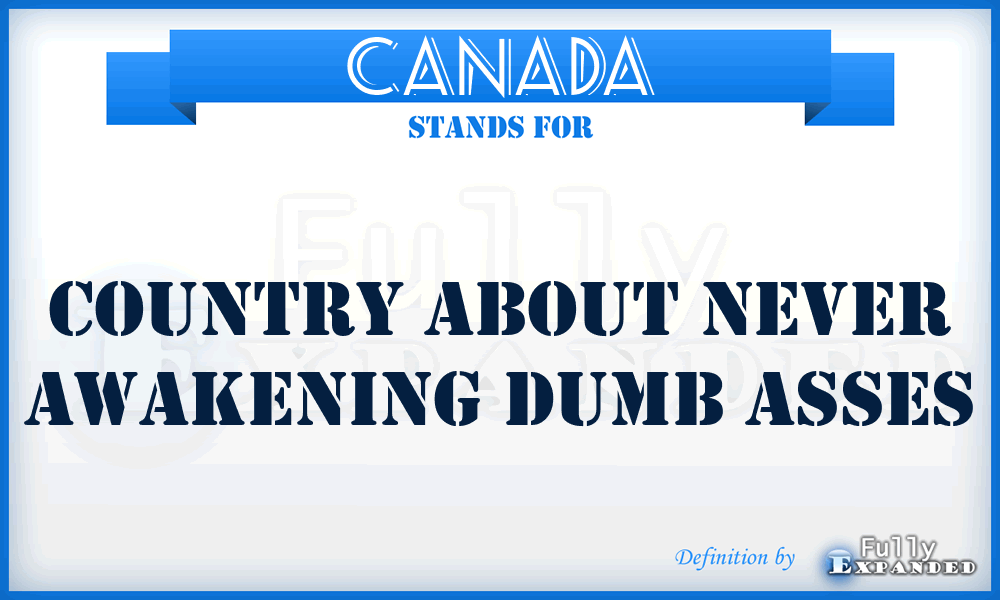 CANADA - Country About Never Awakening Dumb Asses