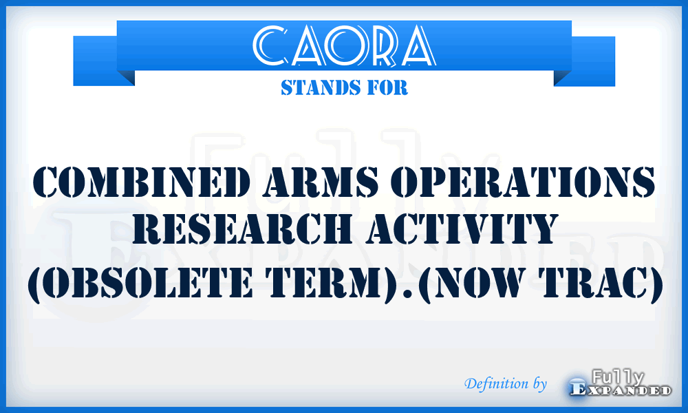 CAORA - Combined Arms Operations Research Activity (obsolete term).(Now TRAC)