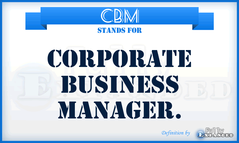 CBM - Corporate Business Manager.