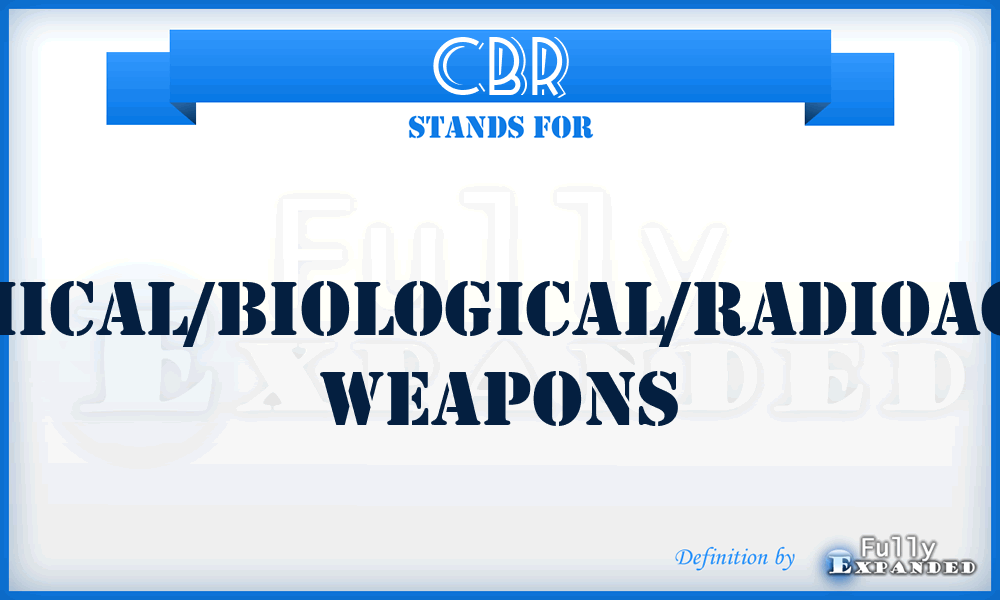 CBR - chemical/biological/radioactive weapons