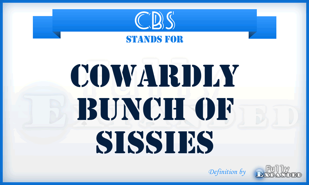 CBS - Cowardly Bunch Of Sissies