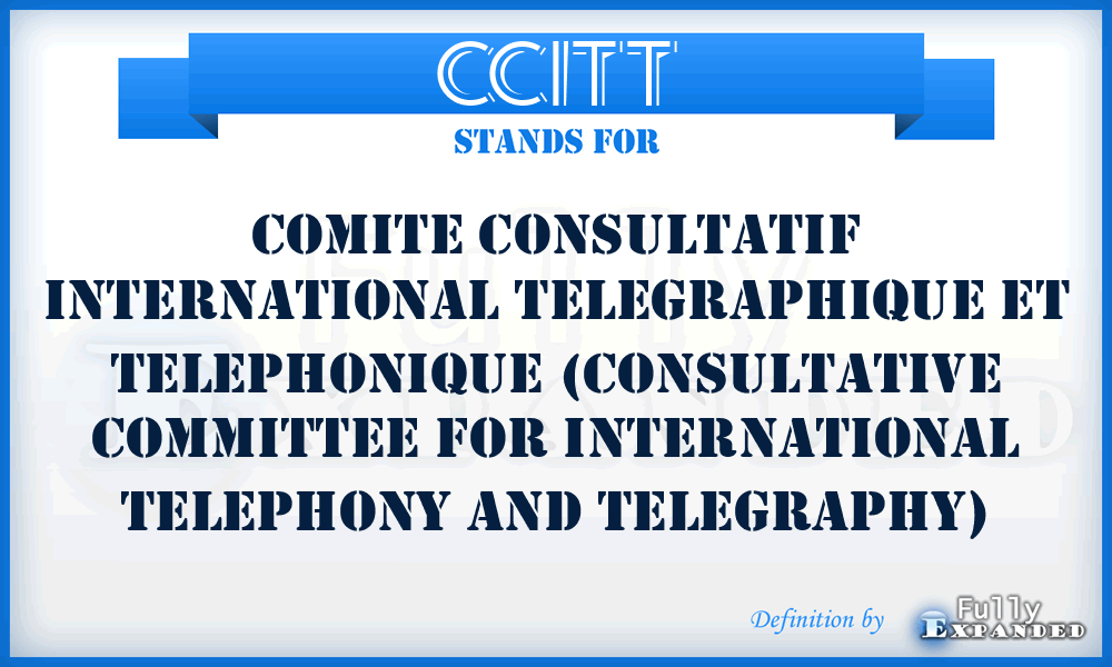 CCITT - Comite Consultatif International Telegraphique et Telephonique (Consultative Committee for International Telephony and Telegraphy)