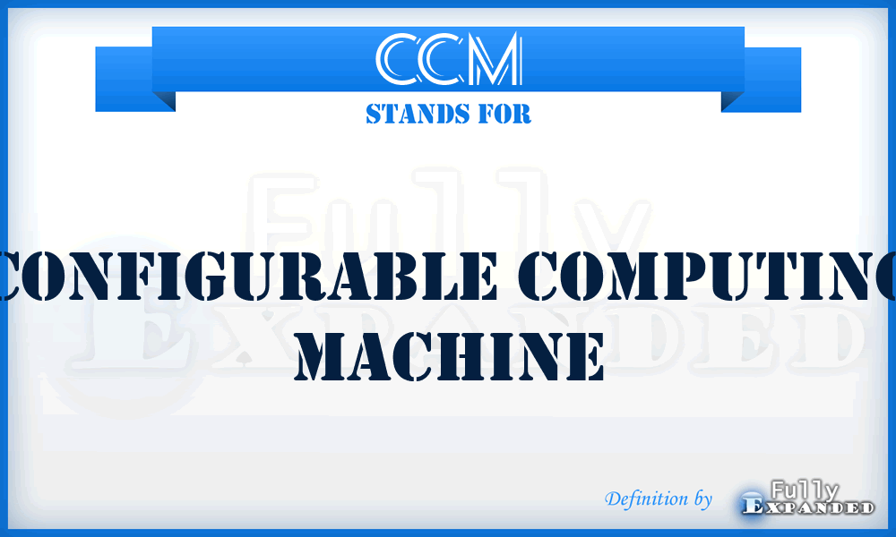 CCM - Configurable Computing Machine