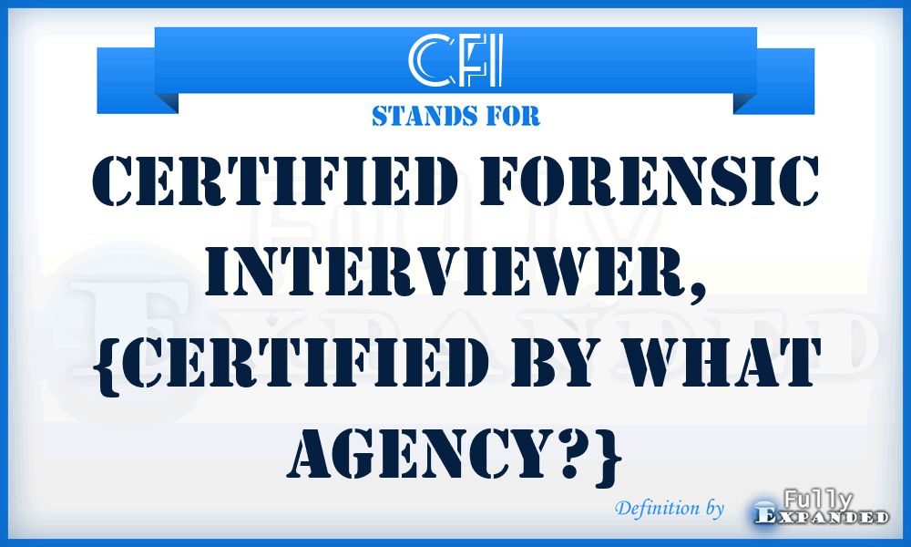 CFI - Certified Forensic Interviewer, {CERTIFIED BY WHAT AGENCY?}