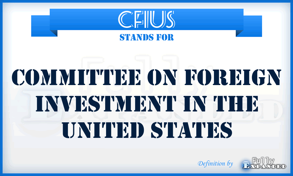 CFIUS - Committee on Foreign Investment in the United States