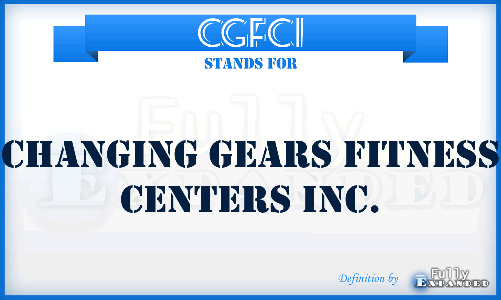 CGFCI - Changing Gears Fitness Centers Inc.