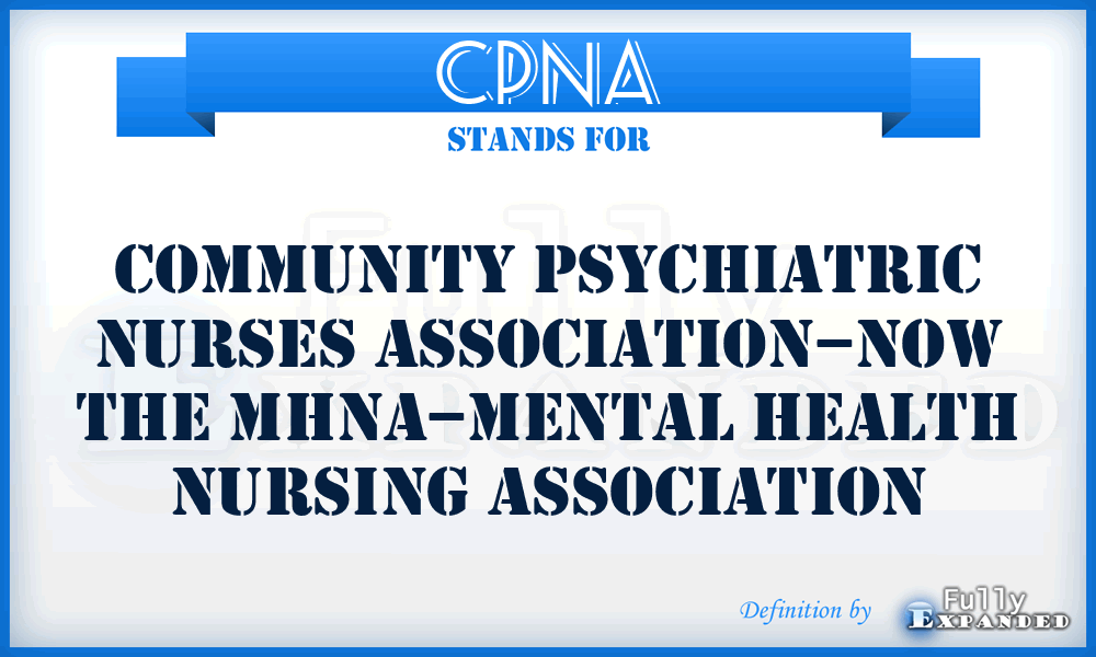 CPNA - Community Psychiatric Nurses Association–now the MHNA–Mental Health Nursing Association