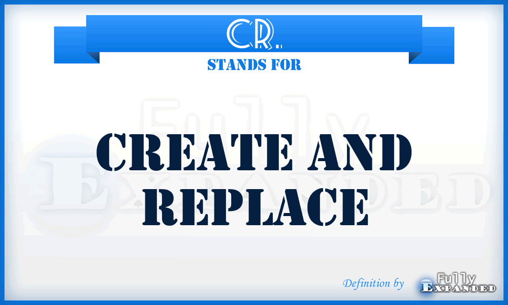 CR. - Create and Replace