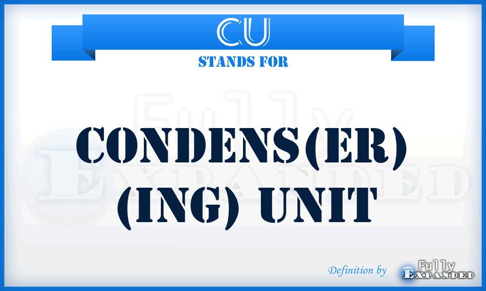 CU - Condens(er) (ing) Unit