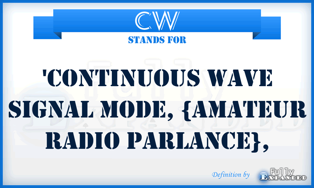 CW - 'continuous wave signal mode, {amateur radio parlance},