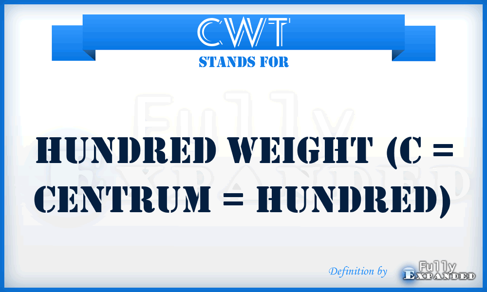 CWT - Hundred WeighT (C = Centrum = hundred)