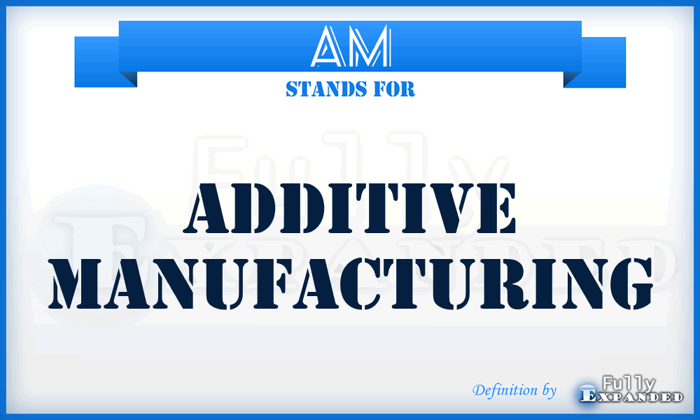 AM - Additive Manufacturing