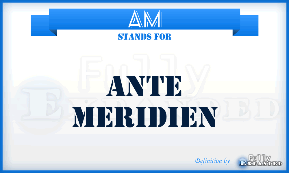 AM - Ante Meridien