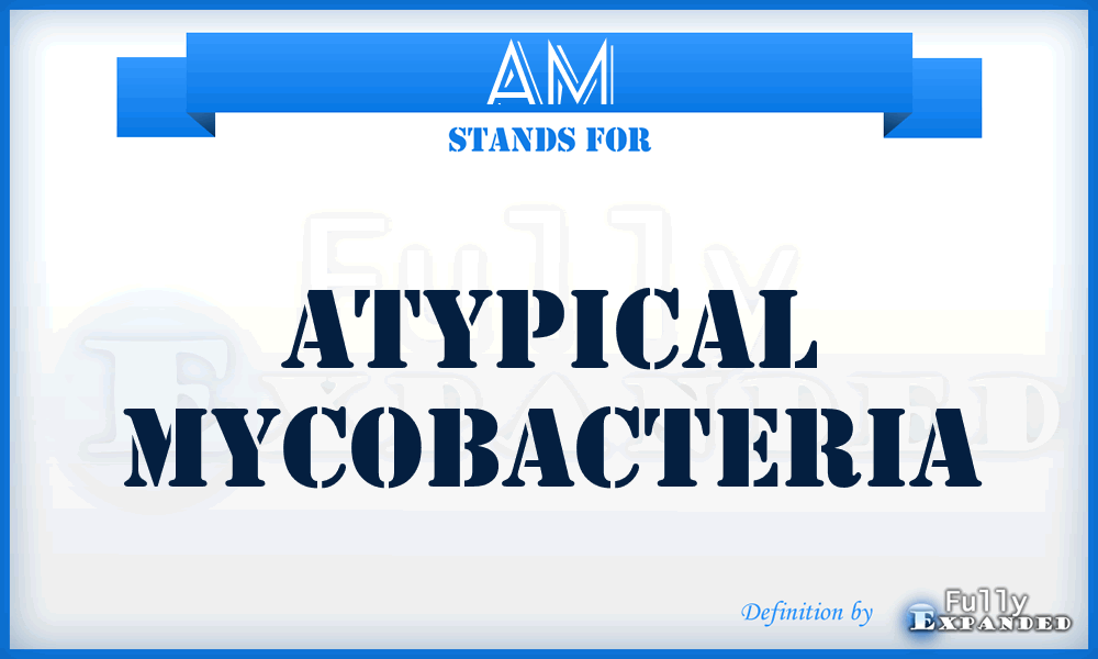 AM - atypical mycobacteria