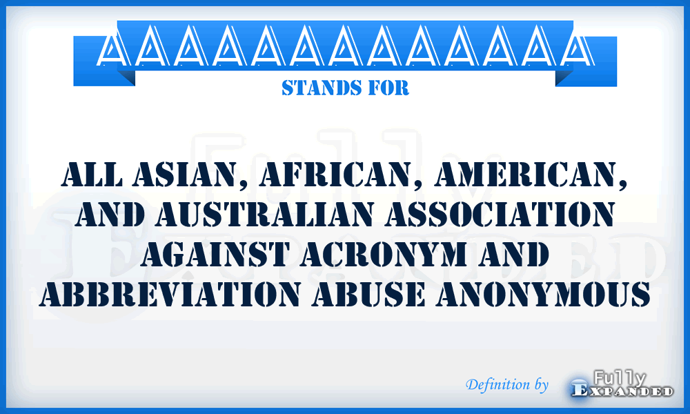 AAAAAAAAAAAAA - All Asian, African, American, And Australian Association Against Acronym And Abbreviation Abuse Anonymous