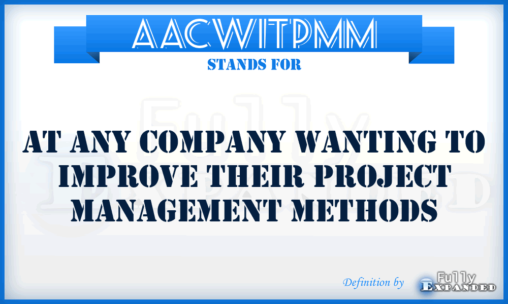 AACWITPMM - At Any Company Wanting to Improve Their Project Management Methods