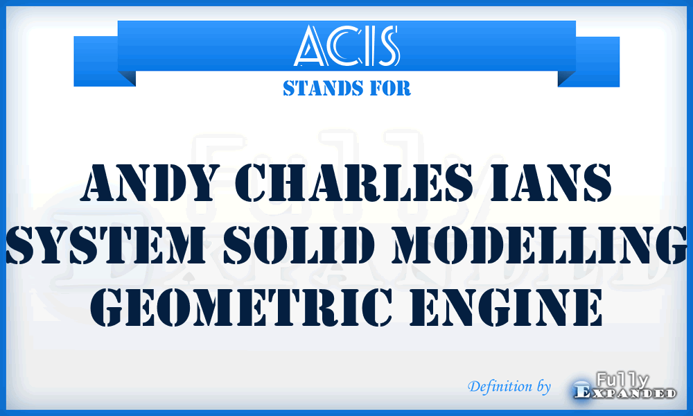 ACIS - Andy Charles Ians System solid modelling geometric engine