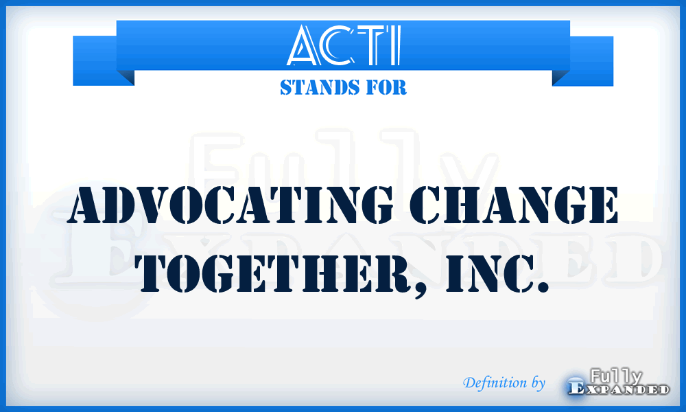 ACTI - Advocating Change Together, Inc.