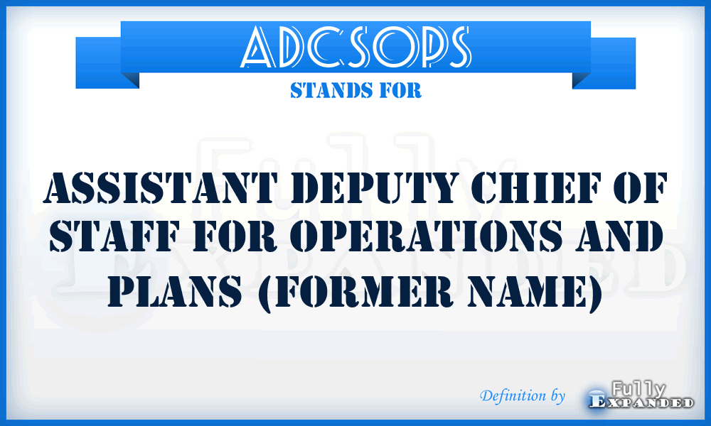 ADCSOPS - Assistant Deputy Chief of Staff for Operations and Plans (former name)