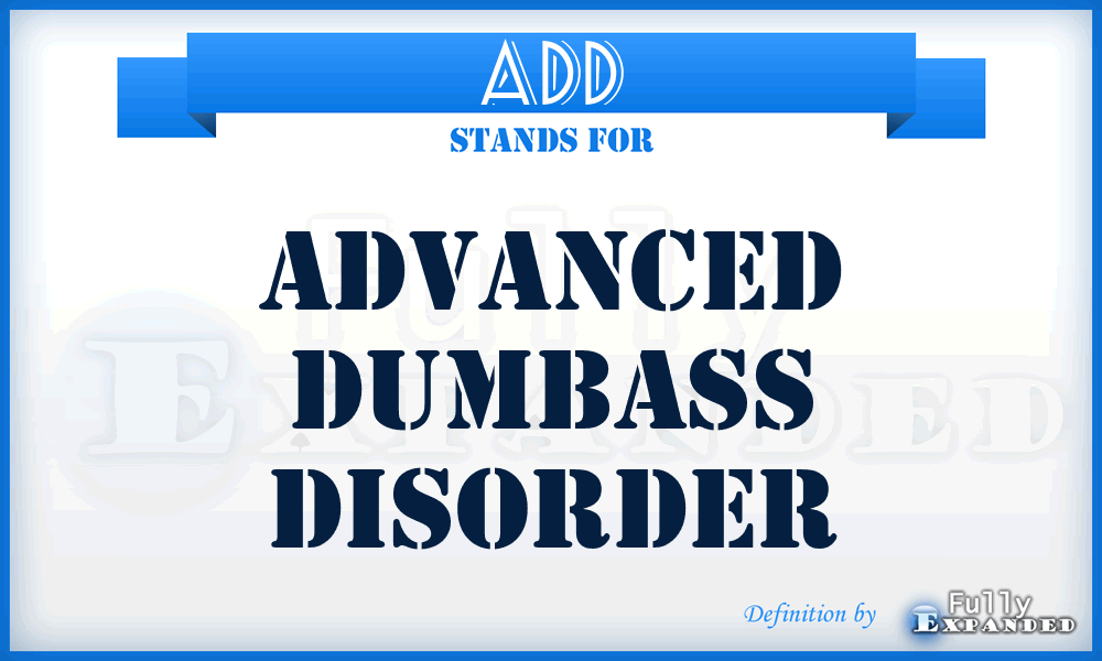 ADD - Advanced Dumbass Disorder
