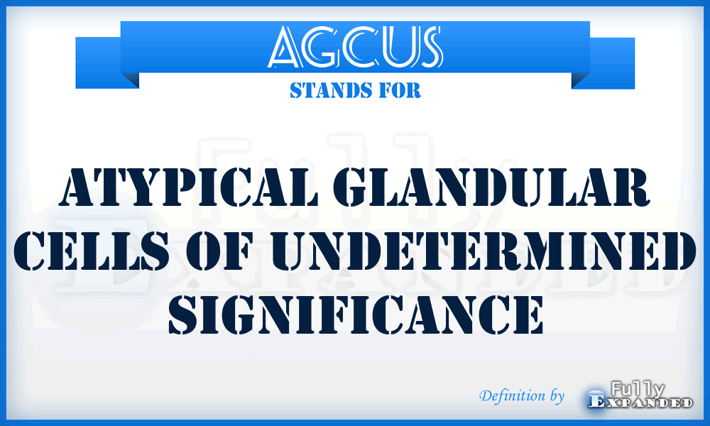 AGCUS - atypical glandular cells of undetermined significance