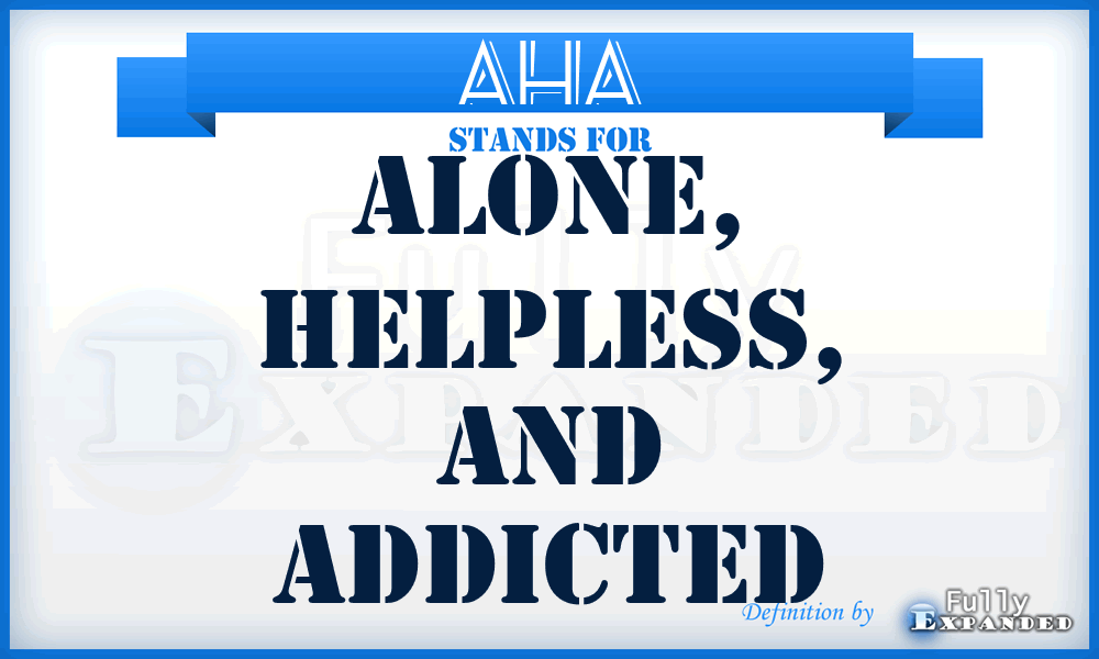 AHA - Alone, Helpless, and Addicted
