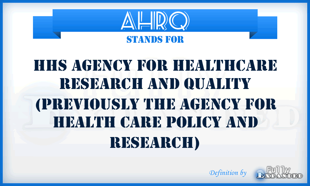 AHRQ - HHS Agency for Healthcare Research and Quality (previously the Agency for Health Care Policy and Research)
