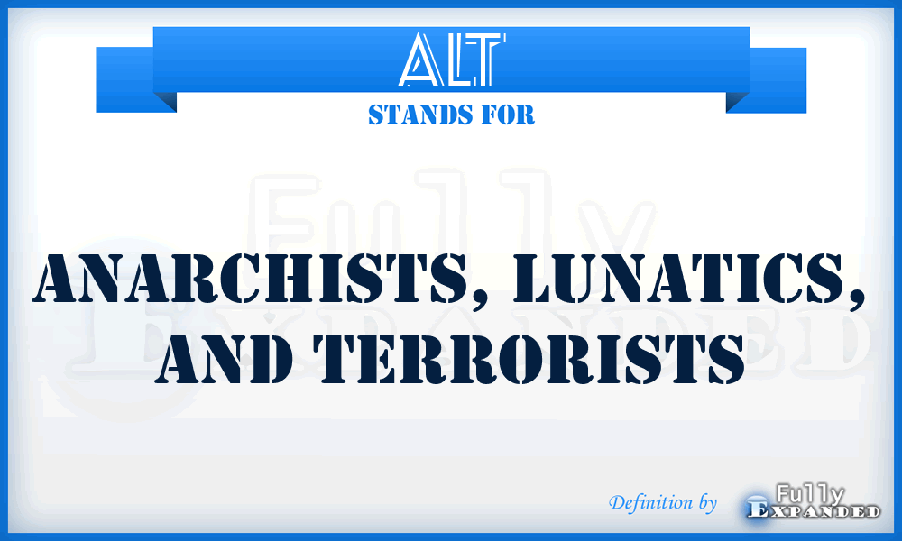 ALT - Anarchists, Lunatics, and Terrorists
