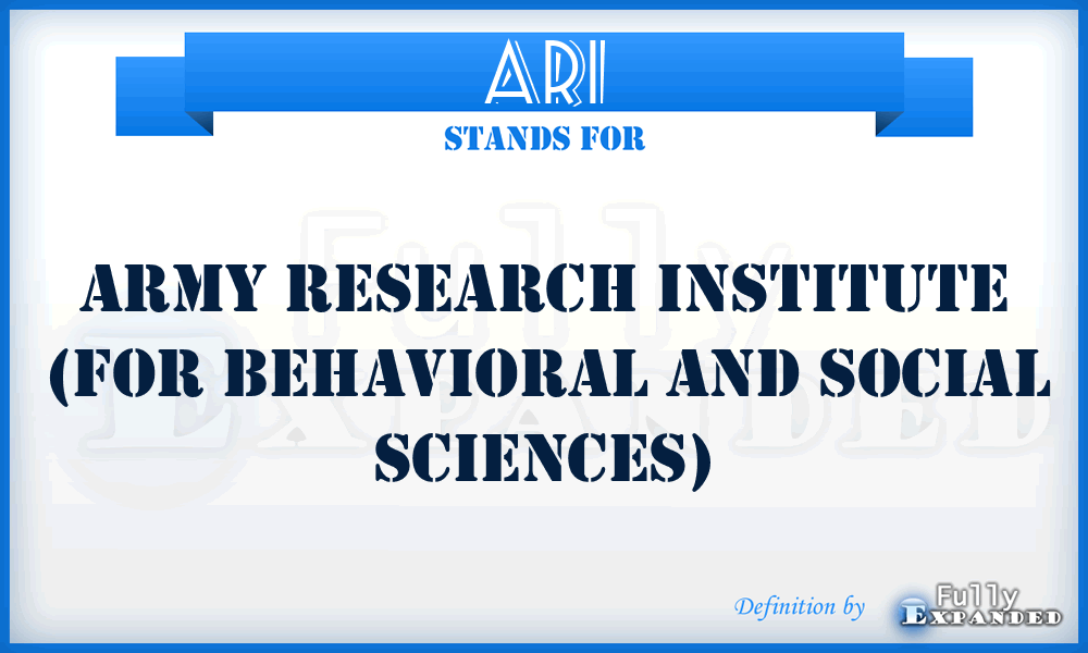 ARI - Army Research Institute (for behavioral and social sciences)