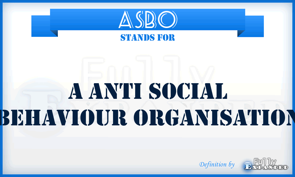 ASBO - A Anti Social Behaviour Organisation