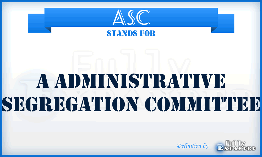 ASC - A Administrative Segregation Committee