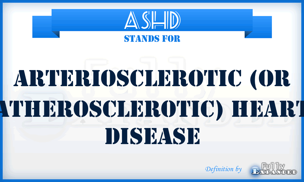 ASHD - Arteriosclerotic (or atherosclerotic) heart disease