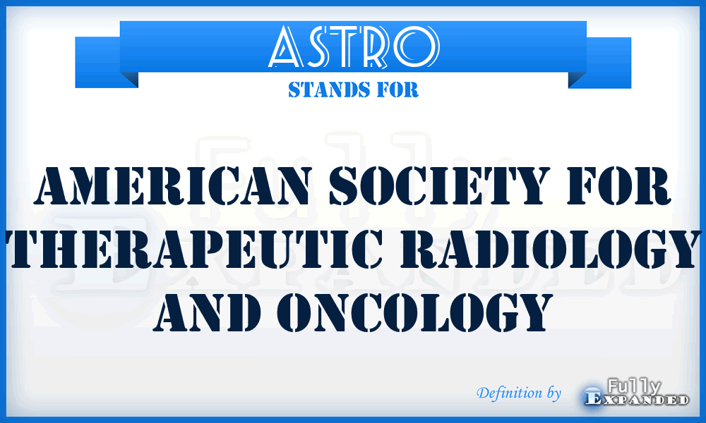 ASTRO - American Society for Therapeutic Radiology and Oncology