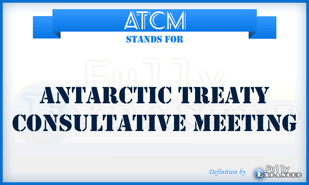 ATCM - Antarctic Treaty Consultative Meeting