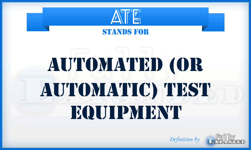 ATE - Automated (or Automatic) Test Equipment