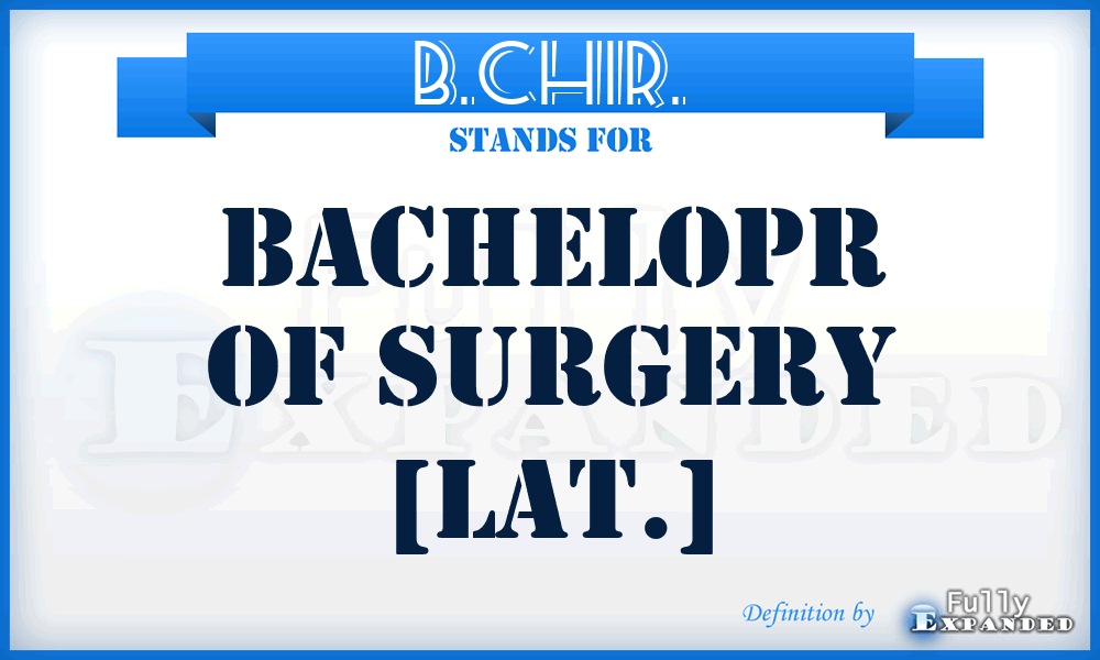 B.CHIR. - Bachelopr of Surgery [Lat.]