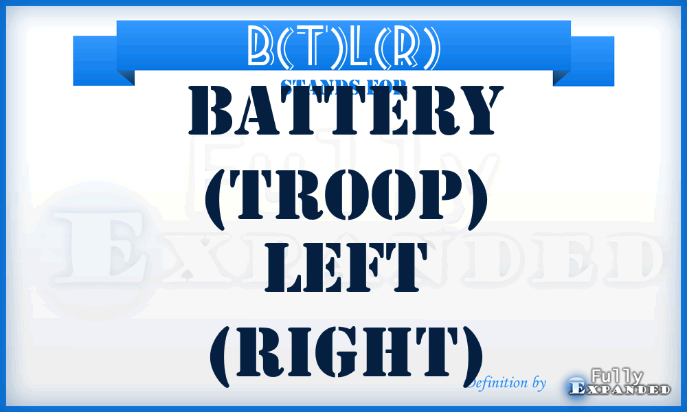 B(T)L(R) - Battery (Troop) Left (Right)