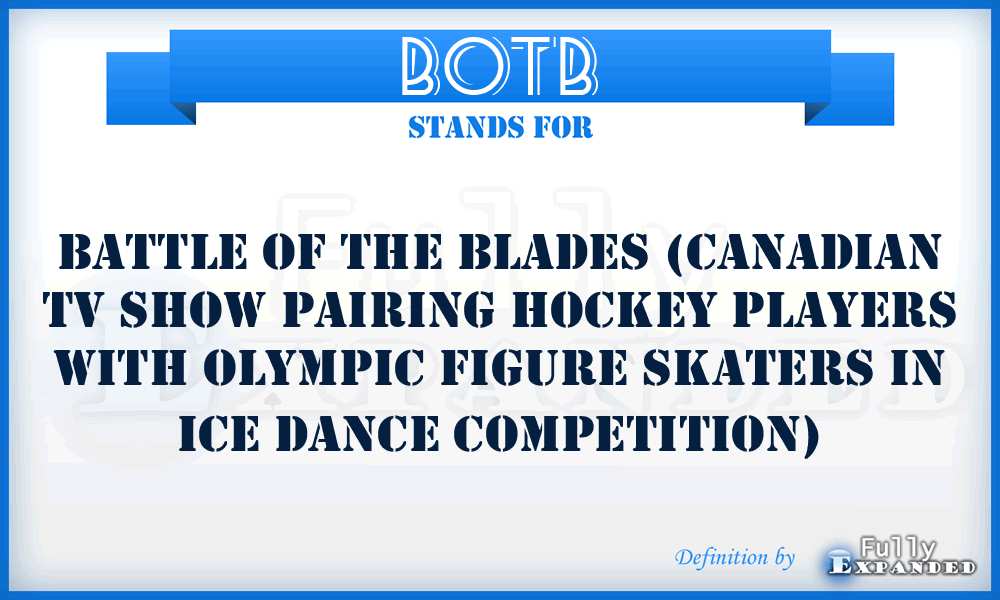 BOTB - Battle Of The Blades (Canadian TV show pairing hockey players with Olympic figure skaters in ice dance competition)
