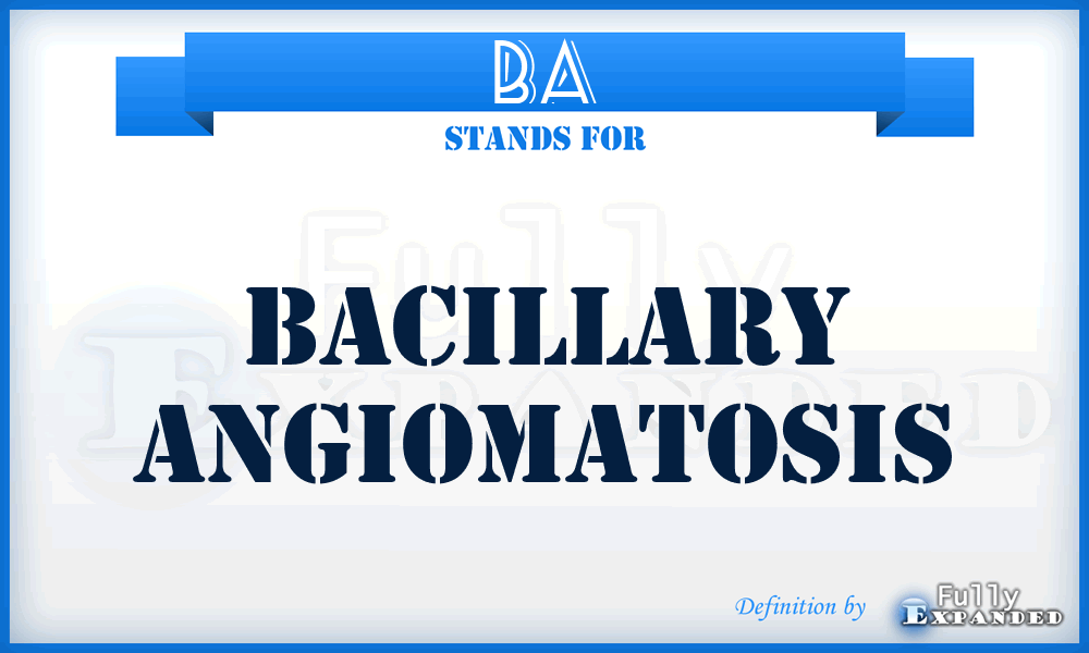 BA - bacillary angiomatosis