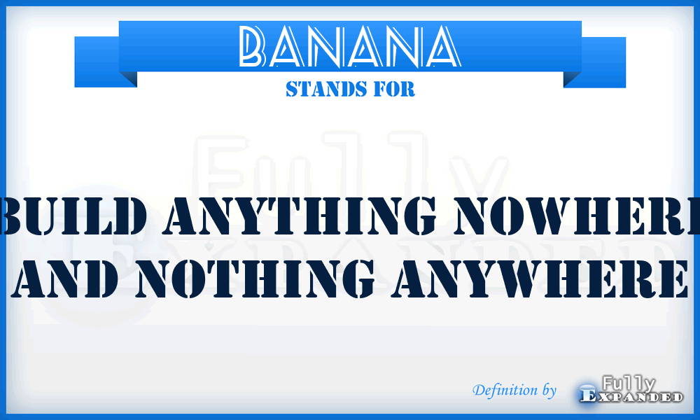 BANANA - Build Anything Nowhere And Nothing Anywhere