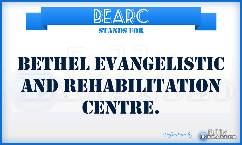 BEARC - Bethel Evangelistic And Rehabilitation Centre.