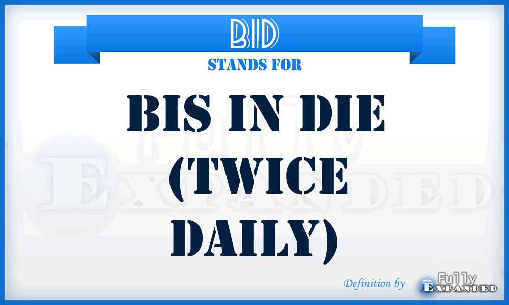 BID - Bis In Die (twice daily)