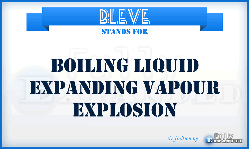 BLEVE - Boiling Liquid Expanding Vapour Explosion