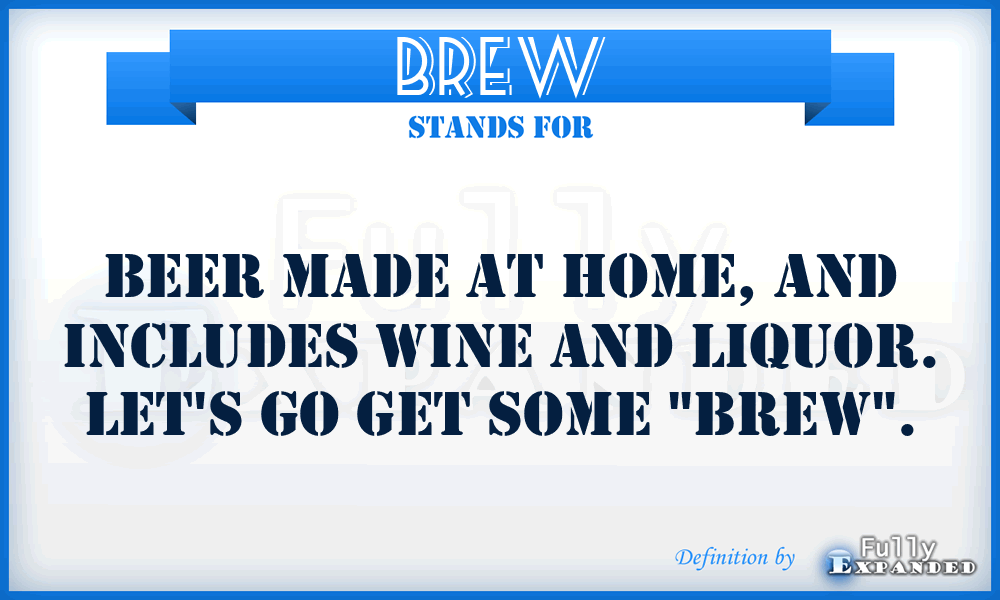 BREW - Beer made at home, and includes wine and liquor. Let's go get some 