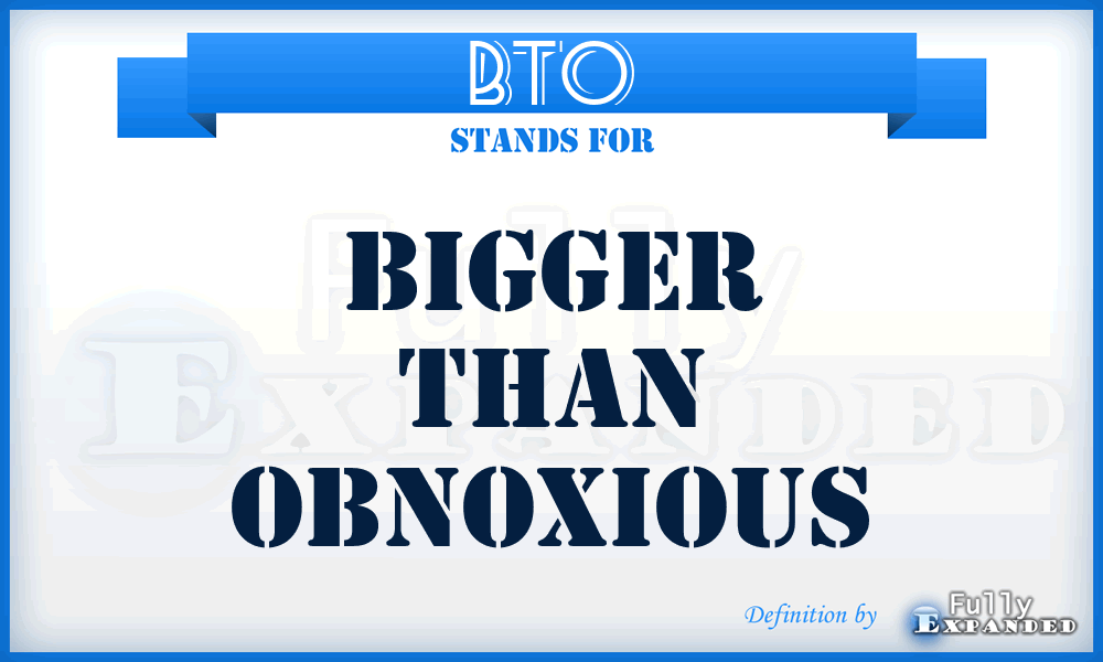 BTO - Bigger Than Obnoxious