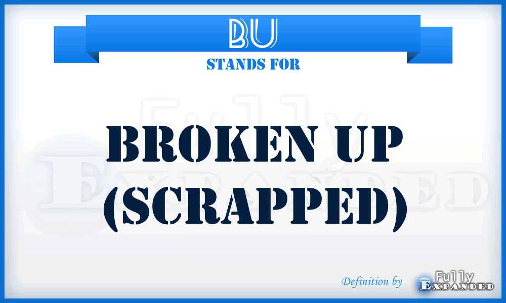 BU - Broken Up (scrapped)